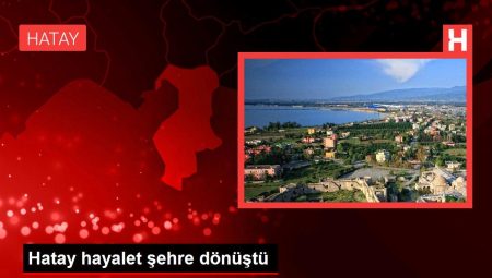 Hatay hayalet kente dönüştü